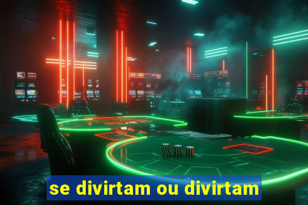 se divirtam ou divirtam-se